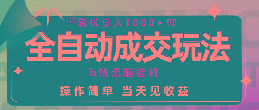 (9453期)全自动成交  b站无脑挂机 小白闭眼操作 轻松日入1000+ 操作简单 当天见收益网创项目-副业赚钱-互联网创业-资源整合冒泡网