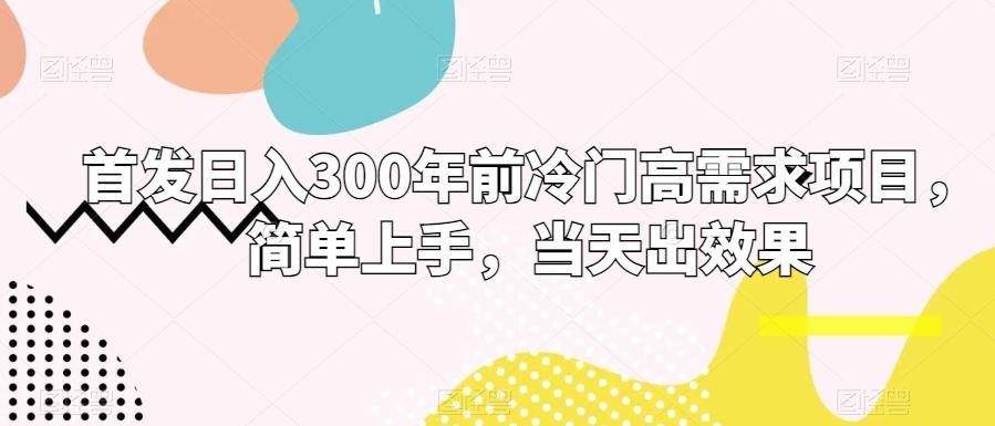 首发日入300年前冷门高需求项目，简单上手，当天出效果网创项目-副业赚钱-互联网创业-资源整合冒泡网