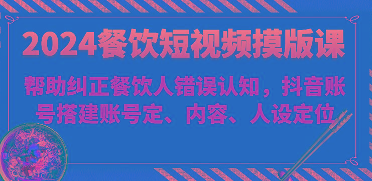 2024餐饮短视频摸版课-帮助纠正餐饮人错误认知，抖音账号搭建账号定、内容、人设定位网创项目-副业赚钱-互联网创业-资源整合冒泡网