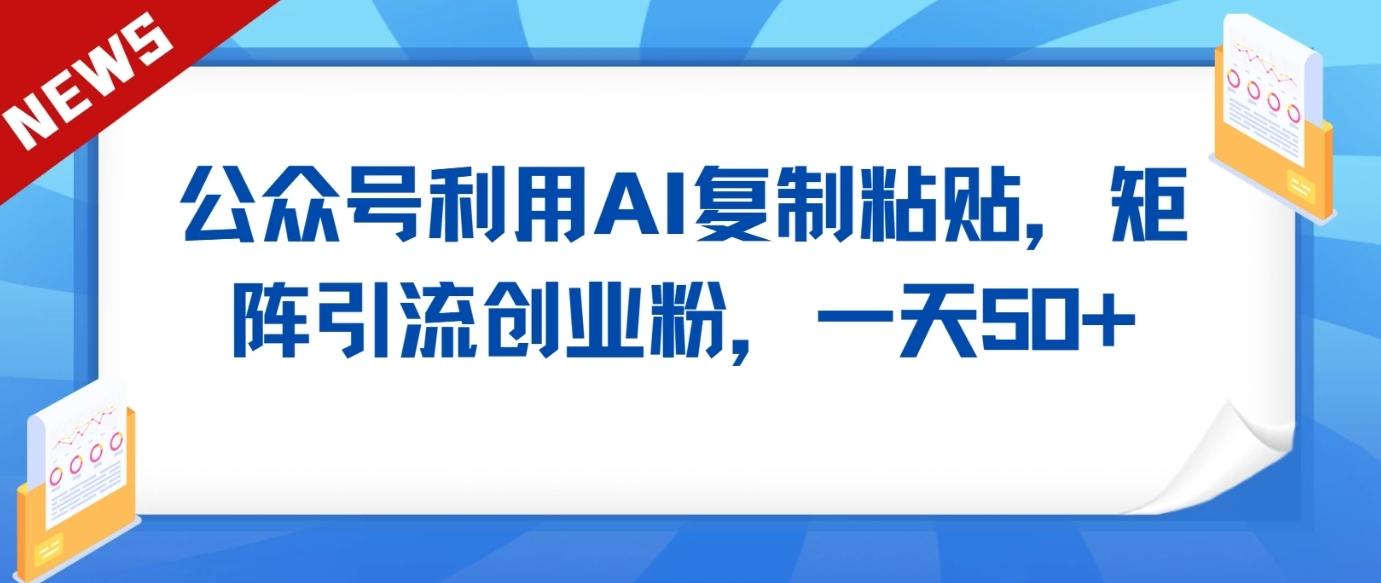 公众号利用AI工具复制粘贴矩阵引流创业粉，一天50+网创项目-副业赚钱-互联网创业-资源整合冒泡网