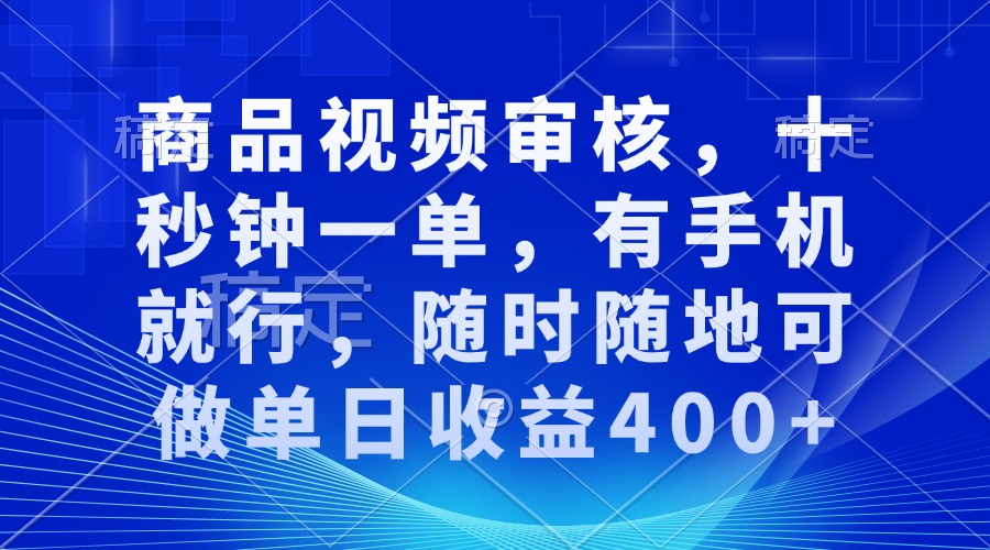 商品视频审核，十秒钟一单，有手机就行，随时随地可做单日收益400+网创项目-副业赚钱-互联网创业-资源整合冒泡网