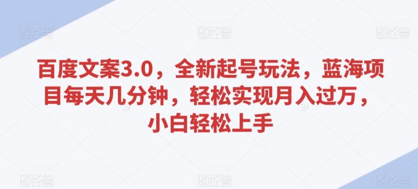 百度文案3.0，全新起号玩法，蓝海项目每天几分钟，轻松实现月入过万，小白轻松上手【揭秘】网创项目-副业赚钱-互联网创业-资源整合冒泡网