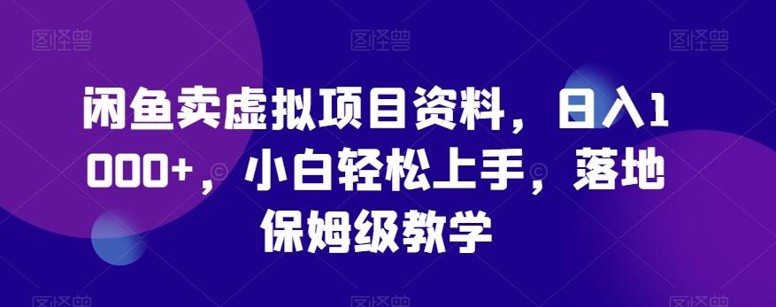 闲鱼卖虚拟项目资料，日入1000+，小白轻松上手，落地保姆级教学网创项目-副业赚钱-互联网创业-资源整合冒泡网