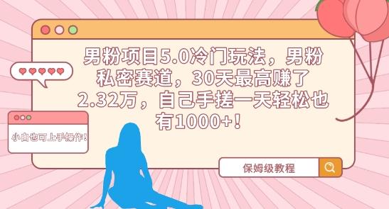 男粉项目5.0冷门玩法，男粉私密赛道，30天最高赚了2.32万，自己手搓一天轻松也有1000+【揭秘】网创项目-副业赚钱-互联网创业-资源整合冒泡网