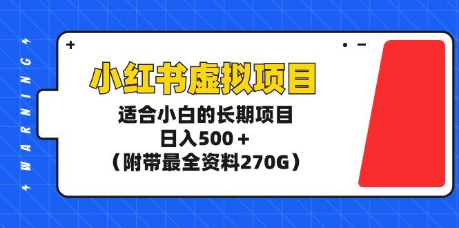 (9338期)小红书虚拟项目，适合小白的长期项目，日入500＋(附带最全资料270G)网创项目-副业赚钱-互联网创业-资源整合冒泡网