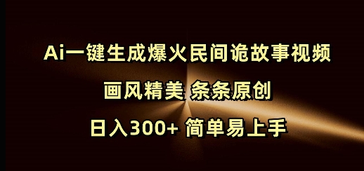 Ai一键生成爆火民间诡故事视频 画风精美 条条原创 日入300+ 简单易上手-冒泡网