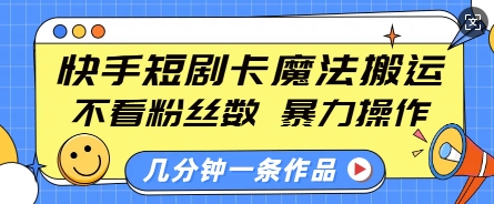 快手短剧卡魔法搬运，不看粉丝数，暴力操作，几分钟一条作品，小白也能快速上手网创项目-副业赚钱-互联网创业-资源整合冒泡网