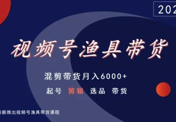 视频号渔具带货，混剪带货月入6000+，起号剪辑选品带货网创项目-副业赚钱-互联网创业-资源整合冒泡网