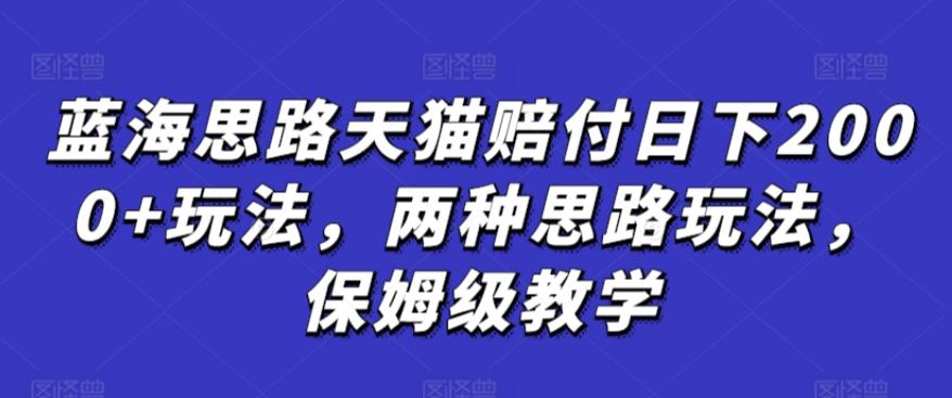 蓝海思路天猫赔付日下2000+玩法，两种思路玩法，保姆级教学【仅揭秘】网创项目-副业赚钱-互联网创业-资源整合冒泡网