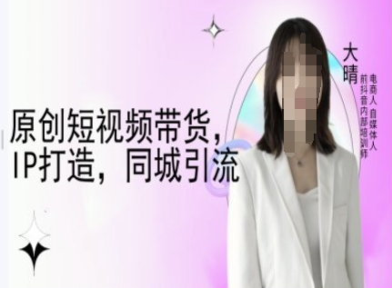 原创短视频带货，IP打造，同城引流-大晴自媒体教程网创项目-副业赚钱-互联网创业-资源整合冒泡网