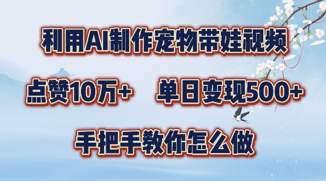 利用AI制作宠物带娃视频，轻松涨粉，点赞10万+，单日变现三位数，手把手教你怎么做【揭秘】网创项目-副业赚钱-互联网创业-资源整合冒泡网