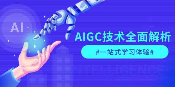 AIGC技术全面解析，从指令优化到生活应用，再到商业落地，一站式学习体验网创项目-副业赚钱-互联网创业-资源整合冒泡网