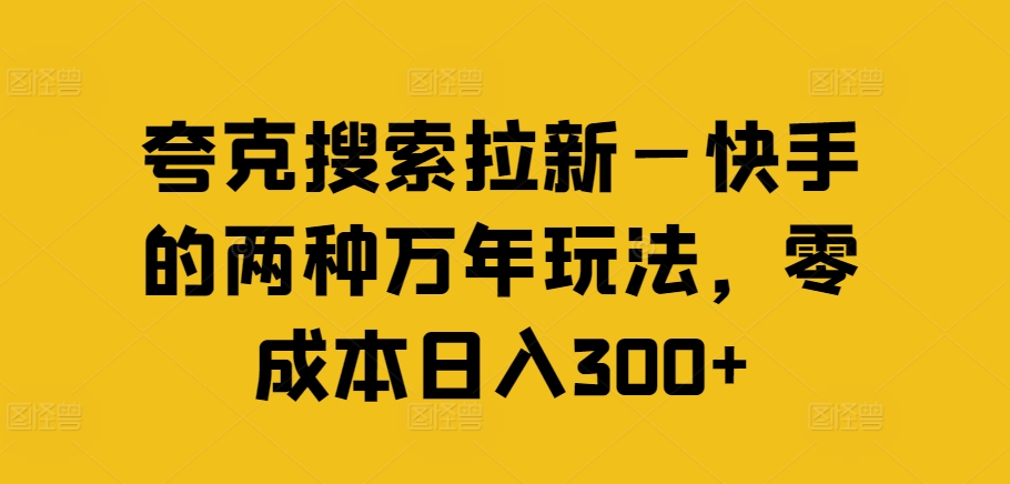 夸克搜索拉新—快手的两种万年玩法，零成本日入300+网创项目-副业赚钱-互联网创业-资源整合冒泡网