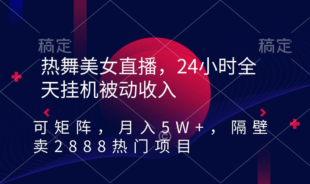 热舞美女直播，24小时全天挂机被动收入，可矩阵 月入5W+隔壁卖2888热门项目网创项目-副业赚钱-互联网创业-资源整合冒泡网