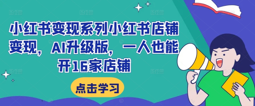 小红书变现系列小红书店铺变现，AI升级版，一人也能开16家店铺网创项目-副业赚钱-互联网创业-资源整合冒泡网