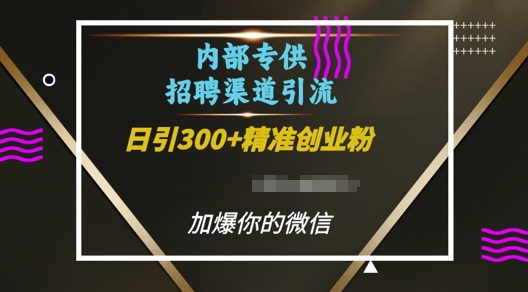 内部招聘渠道日引流300+创业粉，加爆你的微信【揭秘】网创项目-副业赚钱-互联网创业-资源整合冒泡网