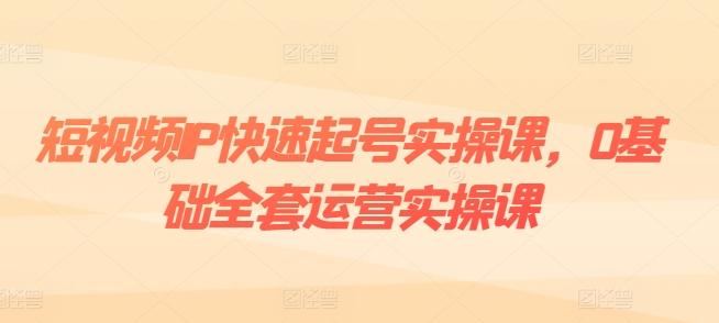 短视频IP快速起号实操课，0基础全套运营实操课，爆款内容设计+粉丝运营+内容变现网创项目-副业赚钱-互联网创业-资源整合冒泡网