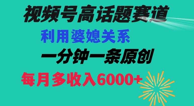 视频号流量赛道{婆媳关系}玩法话题高播放恐怖一分钟一条每月额外收入6000+【揭秘】网创项目-副业赚钱-互联网创业-资源整合冒泡网