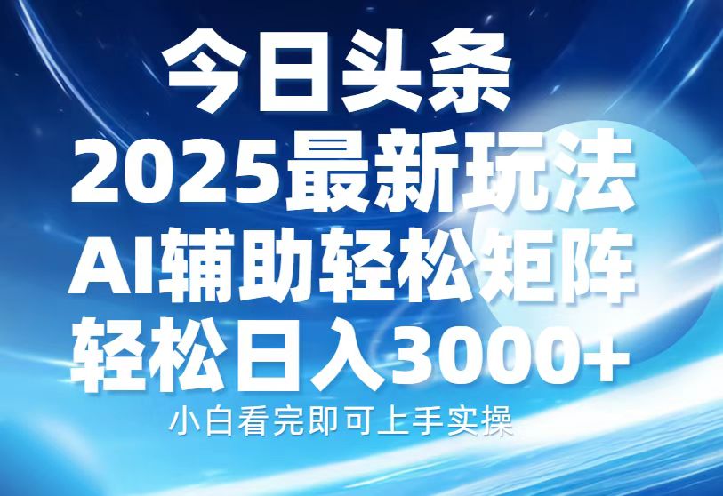 今日头条2025最新玩法，思路简单，复制粘贴，AI辅助，轻松矩阵日入3000+网创项目-副业赚钱-互联网创业-资源整合冒泡网