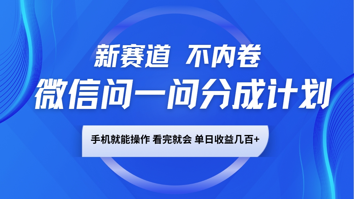 微信问一问分成计划，新赛道不内卷，长期稳定 手机就能操作，单日收益几百+-冒泡网