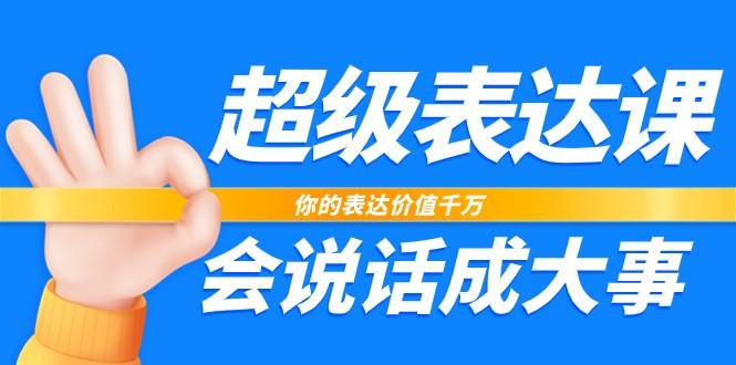 超级表达课，你的表达价值千万，会说话成大事(37节完整版)网创项目-副业赚钱-互联网创业-资源整合冒泡网