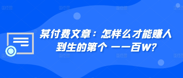 ​某付费文章：怎‮样么‬才能赚‮人到‬生的第‮个一‬一百W?网创项目-副业赚钱-互联网创业-资源整合冒泡网