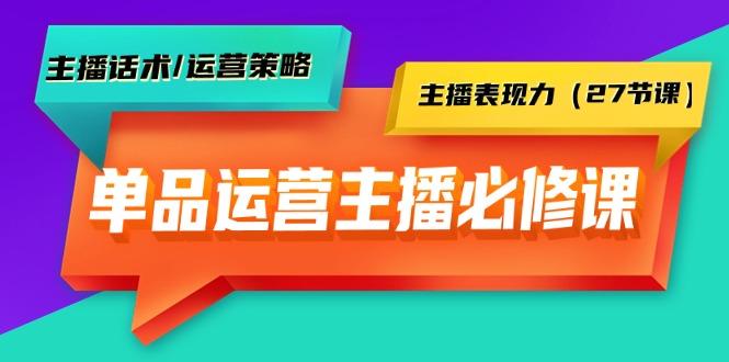 (9424期)单品运营实操主播必修课：主播话术/运营策略/主播表现力(27节课)网创项目-副业赚钱-互联网创业-资源整合冒泡网