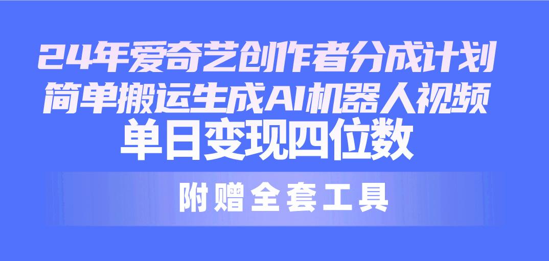 24最新爱奇艺创作者分成计划，简单搬运生成AI机器人视频，单日变现四位数网创项目-副业赚钱-互联网创业-资源整合冒泡网