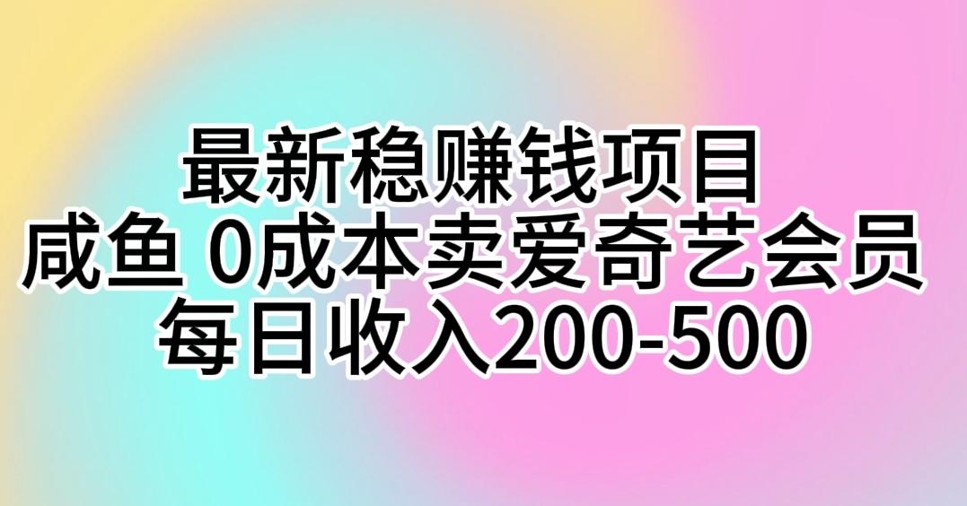 最新稳赚钱项目 咸鱼 0成本卖爱奇艺会员 每日收入200-500网创项目-副业赚钱-互联网创业-资源整合冒泡网