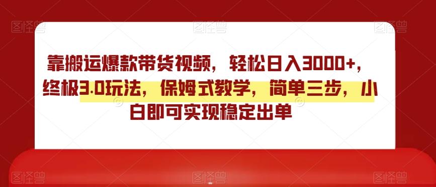 靠搬运爆款带货视频，轻松日入3000+，终极3.0玩法，保姆式教学，简单三步，小白即可实现稳定出单【揭秘】网创项目-副业赚钱-互联网创业-资源整合冒泡网