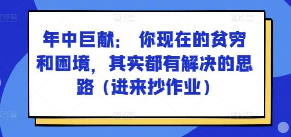 某付费文章：年中巨献： 你现在的贫穷和困境，其实都有解决的思路 (进来抄作业)网创项目-副业赚钱-互联网创业-资源整合冒泡网